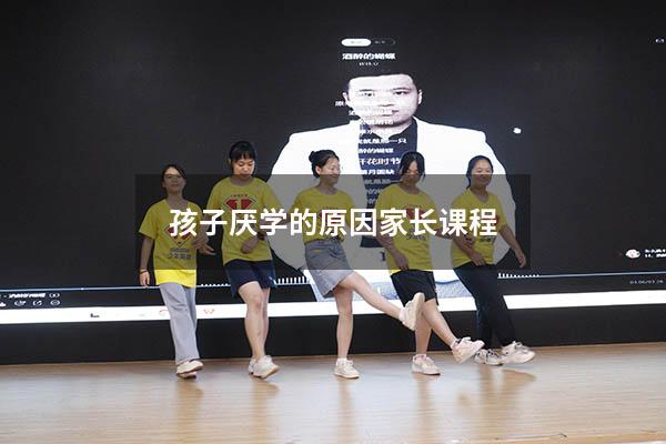 孩子厌学的原因家长课程