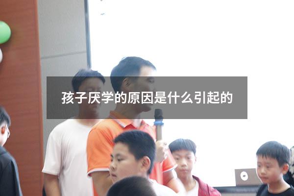 孩子厌学的原因是什么引起的