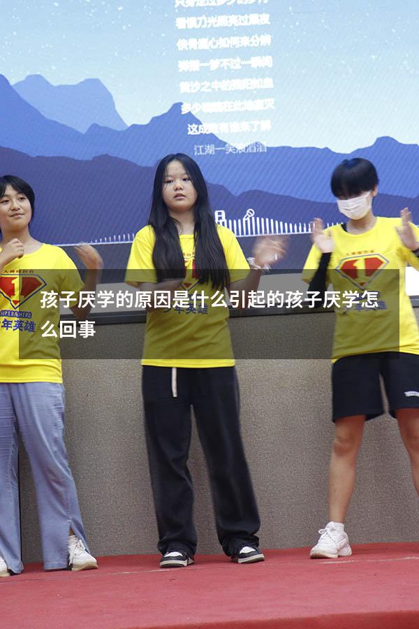 孩子厌学的原因是什么引起的（孩子厌学怎么回事）