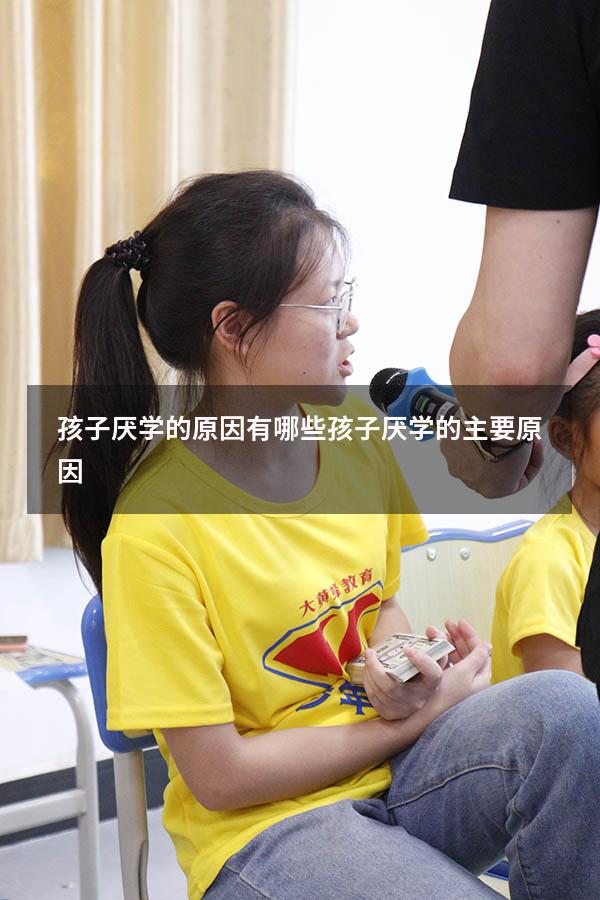 孩子厌学的原因有哪些（孩子厌学的主要原因）