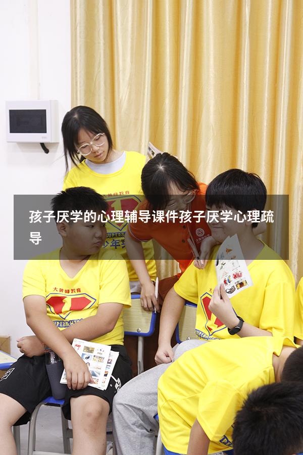 孩子厌学的心理辅导课件（孩子厌学心理疏导）