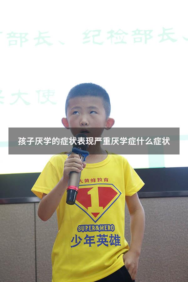孩子厌学的症状表现（严重厌学症什么症状）