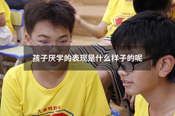 孩子厌学的表现是什么样子的呢
