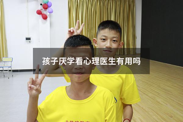 孩子厌学看心理医生有用吗