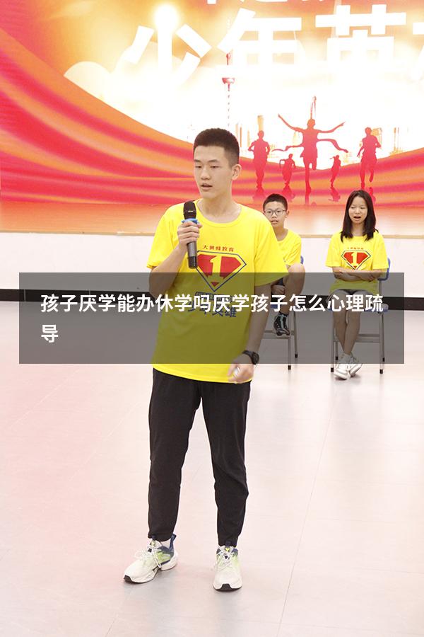 孩子厌学能办休学吗（厌学孩子怎么心理疏导）