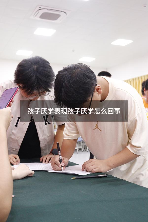 孩子厌学表现（孩子厌学怎么回事）