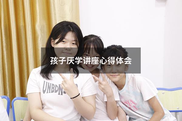 孩子厌学讲座心得体会