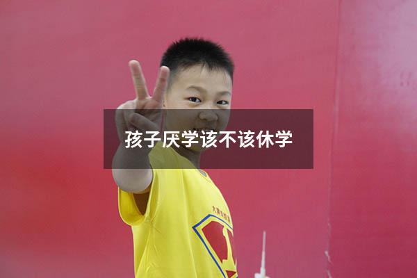 孩子厌学该不该休学