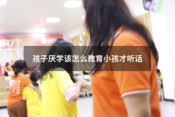 孩子厌学该怎么教育小孩才听话