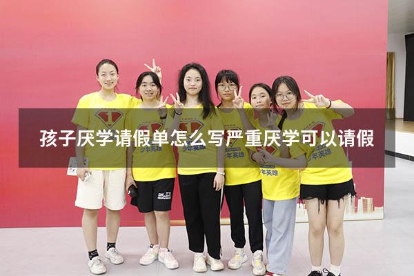 孩子厌学请假单怎么写（严重厌学可以请假）