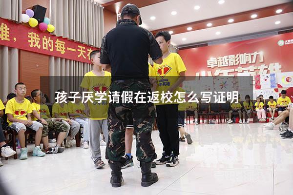 孩子厌学请假在返校怎么写证明