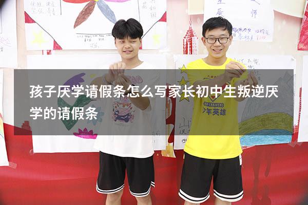 孩子厌学请假条怎么写家长（初中生叛逆厌学的请假条）