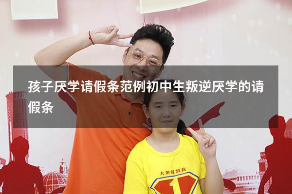 孩子厌学请假条范例（初中生叛逆厌学的请假条）