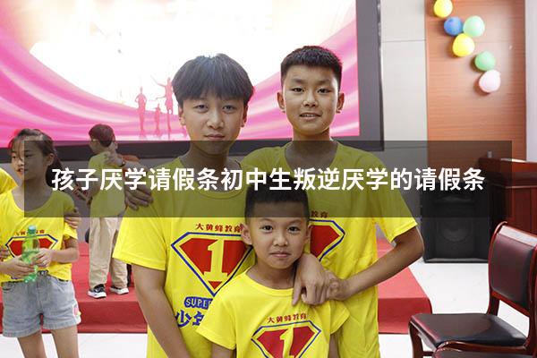 孩子厌学请假条（初中生叛逆厌学的请假条）