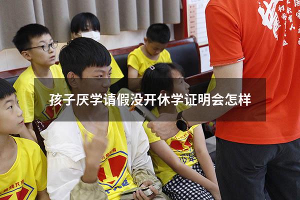 孩子厌学请假没开休学证明会怎样
