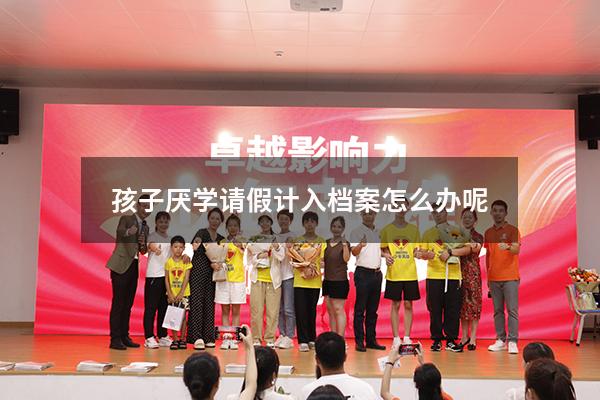 孩子厌学请假计入档案怎么办呢