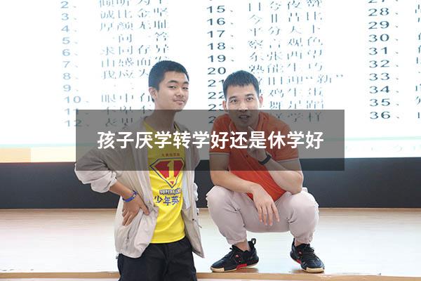 孩子厌学转学好还是休学好