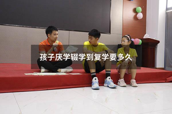 孩子厌学辍学到复学要多久