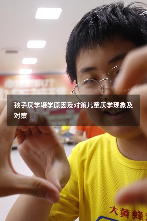 孩子厌学辍学原因及对策（儿童厌学现象及对策）
