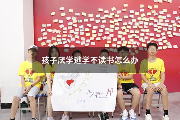 孩子厌学逃学不读书怎么办