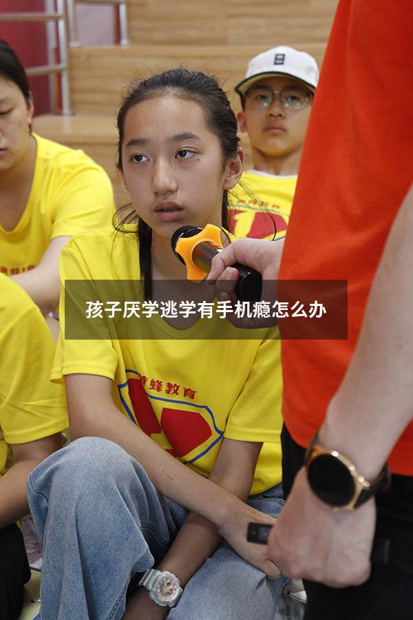 孩子厌学逃学有手机瘾怎么办