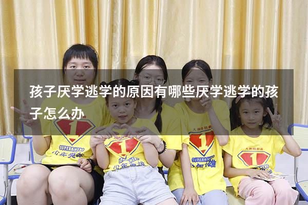 孩子厌学逃学的原因有哪些（厌学逃学的孩子怎么办）