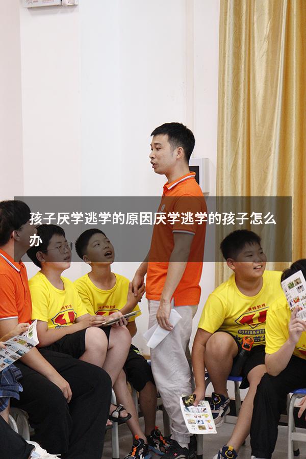 孩子厌学逃学的原因（厌学逃学的孩子怎么办）