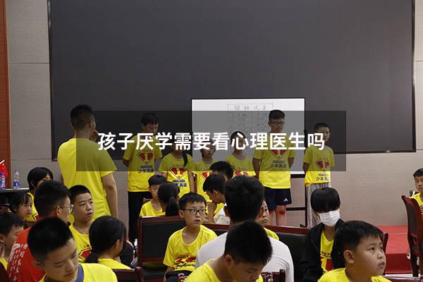 孩子厌学需要看心理医生吗