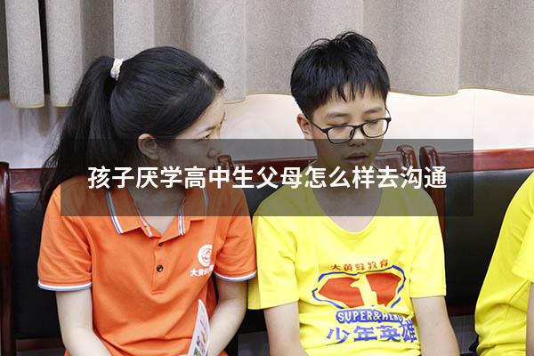孩子厌学高中生父母怎么样去沟通