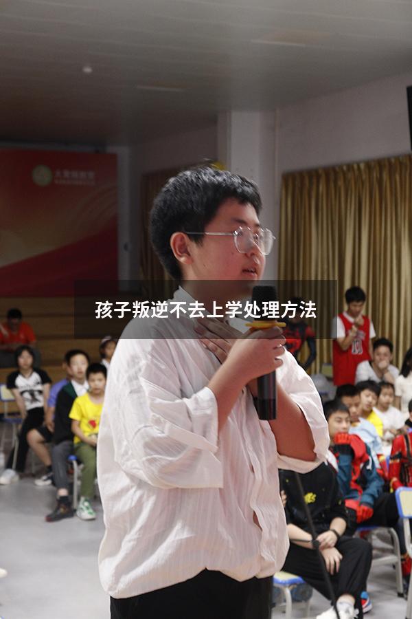 孩子叛逆不去上学处理方法