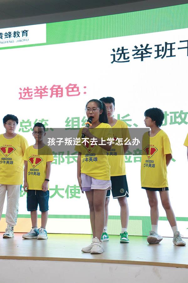 孩子叛逆不去上学怎么办