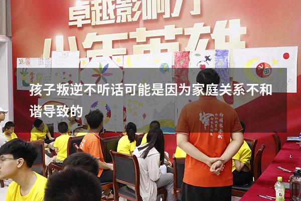 孩子叛逆不听话可能是因为家庭关系不和谐导致的