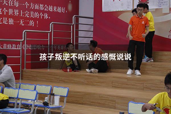 孩子叛逆不听话的感慨说说