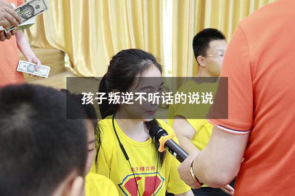 孩子叛逆不听话的说说