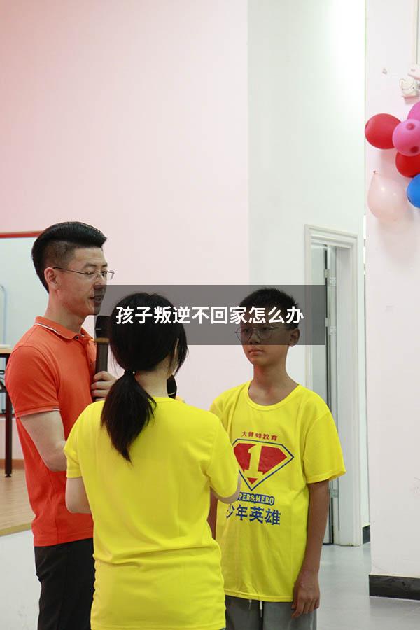 孩子叛逆不回家怎么办