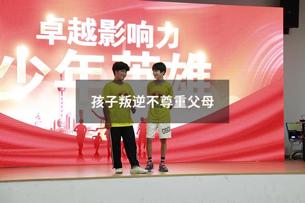 孩子叛逆不尊重父母（7岁儿童叛逆不尊重家长）