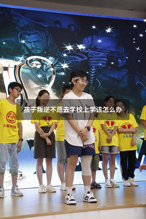 孩子叛逆不愿去学校上学该怎么办