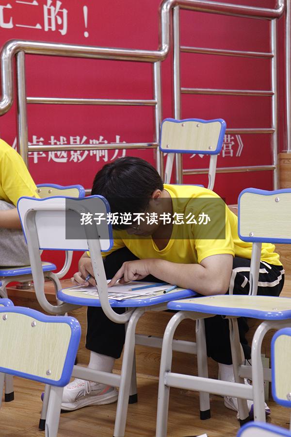 孩子叛逆不读书怎么办