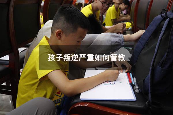 孩子叛逆严重如何管教