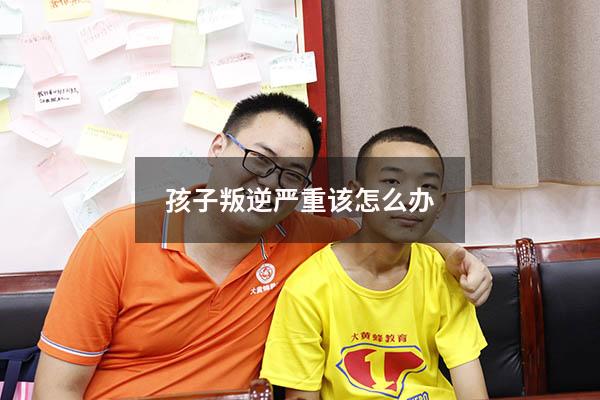 孩子叛逆严重该怎么办