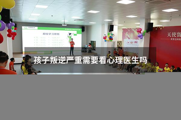孩子叛逆严重需要看心理医生吗