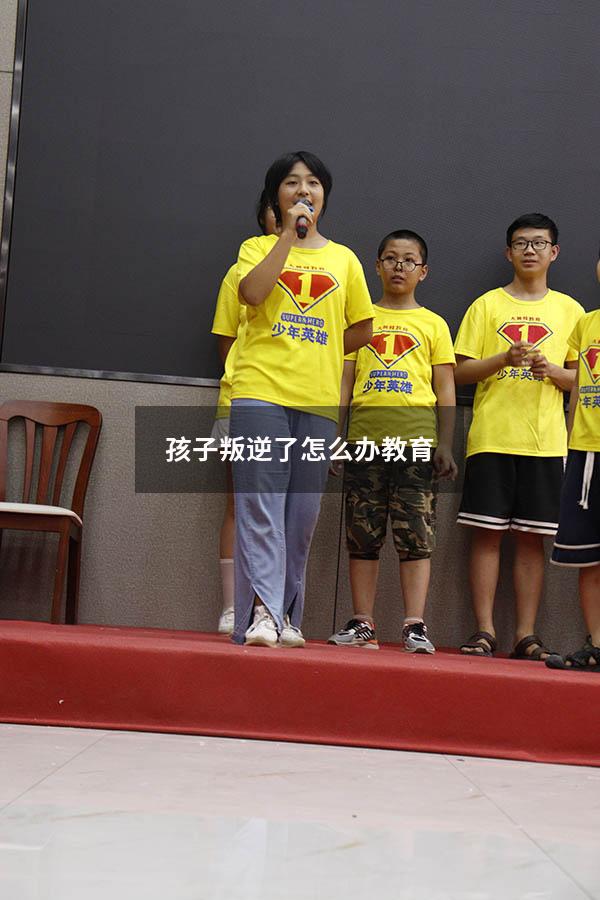孩子叛逆了怎么办教育