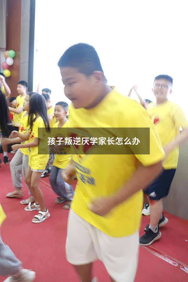 孩子叛逆厌学家长怎么办
