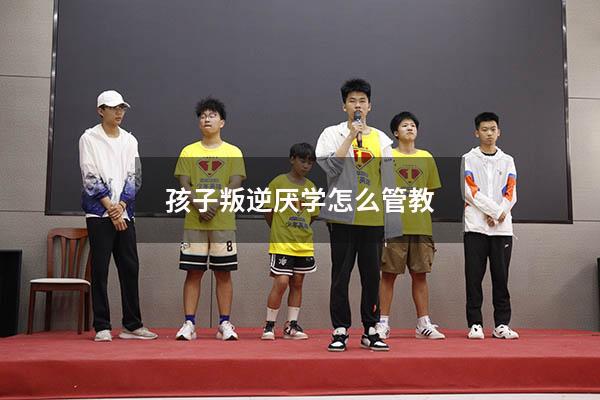 孩子叛逆厌学怎么管教