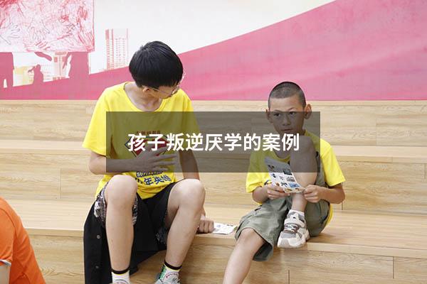 孩子叛逆厌学的案例
