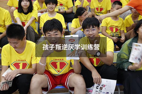 孩子叛逆厌学训练营