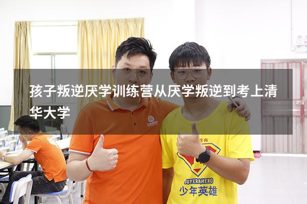 孩子叛逆厌学训练营（从厌学叛逆到考上清华大学）