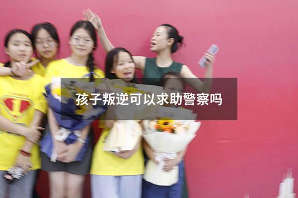 孩子叛逆可以求助警察吗