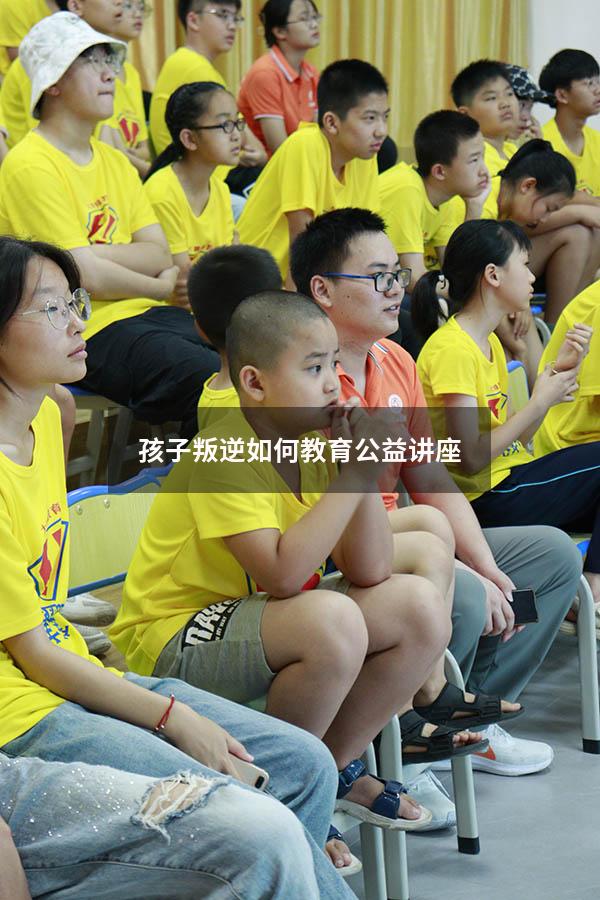 孩子叛逆如何教育公益讲座