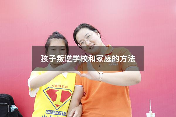 孩子叛逆学校和家庭的方法